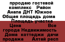 прродаю гостевой комплекс › Район ­ Анапа ДНТ Южное › Общая площадь дома ­ 800 › Площадь участка ­ 6 › Цена ­ 45 000 000 - Все города Недвижимость » Дома, коттеджи, дачи продажа   . Алтай респ.